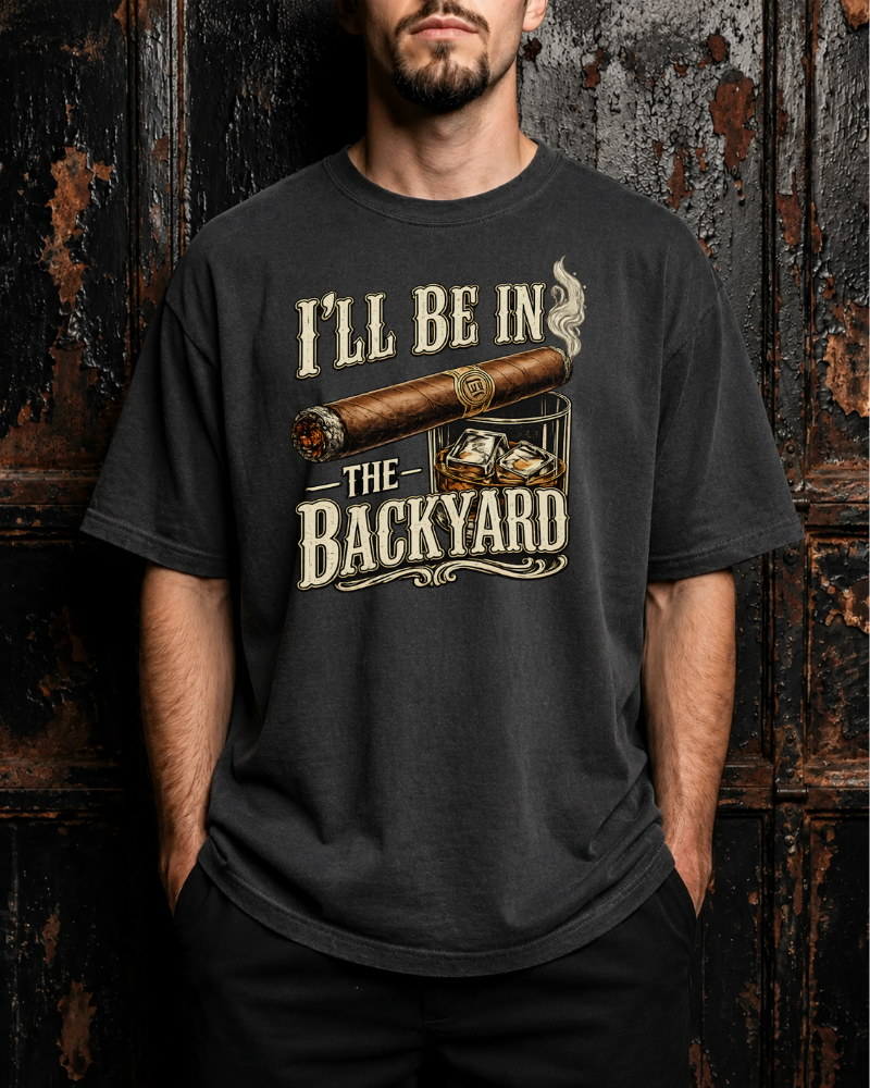 Backyard Cigar & Whiskey T-Shirt — "I'll Be In The Backyard" Graphic Tee